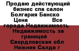 Продаю действующий бизнес спа салон Болгария Банско! › Цена ­ 35 000 - Все города Недвижимость » Недвижимость за границей   . Свердловская обл.,Нижняя Салда г.